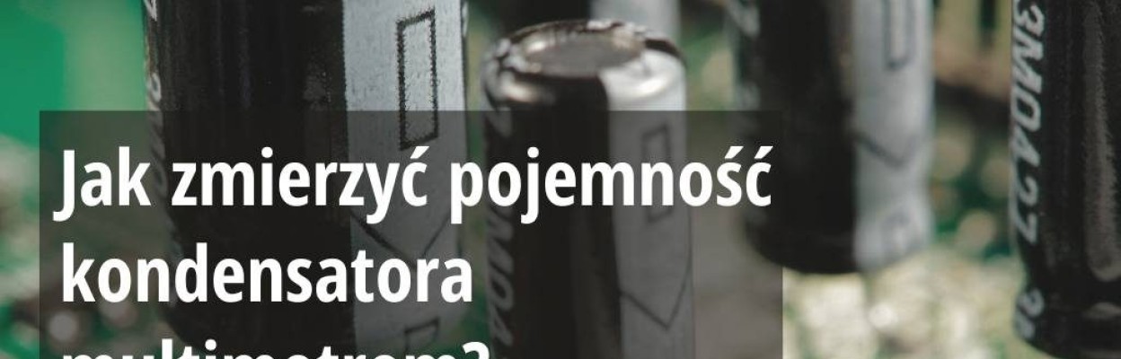 Jak zmierzyć pojemność kondensatora multimetrem cyfrowym?